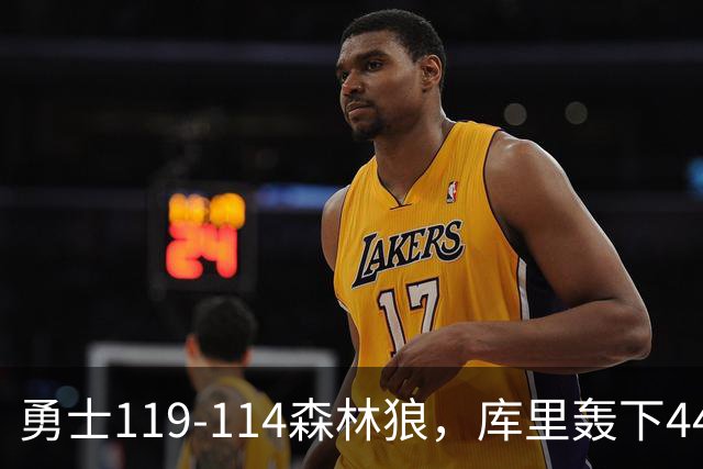 勇士119-114森林狼，库里轰下44+8+6，伦德伯格26+8，库明加20分