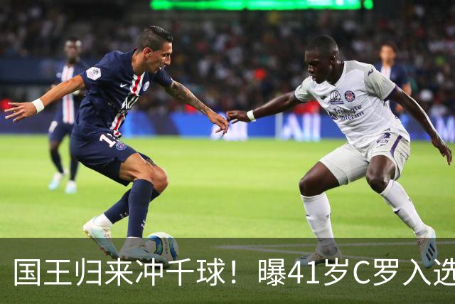 国王归来冲千球！曝41岁C罗入选葡萄牙国家队最新名单 3天后解禁