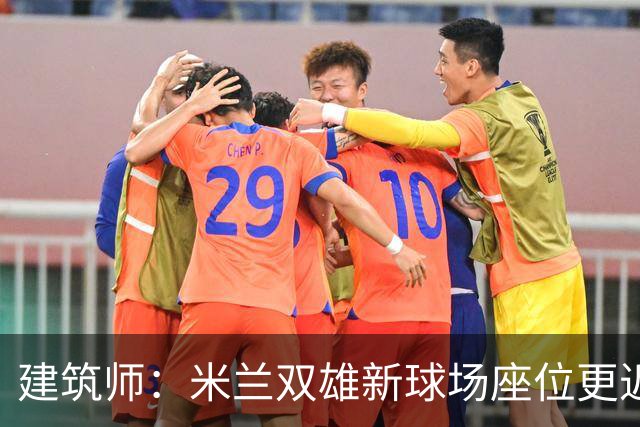 建筑师：米兰双雄新球场座位更近助威声更大