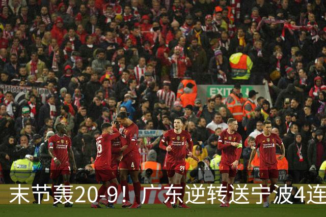 末节轰20-9！广东逆转送宁波4连败 博日奇26+10罗凯文20分