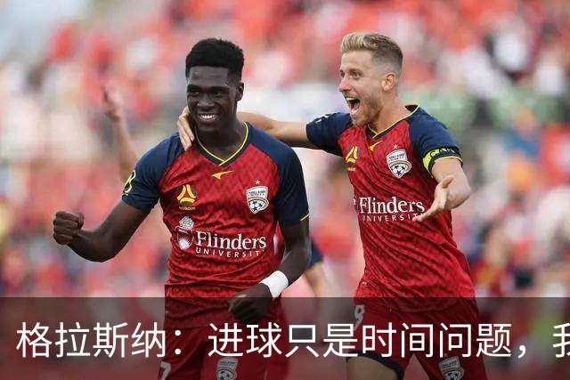 格拉斯纳：进球只是时间问题，我们现在需要保持耐心