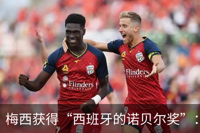 梅西获得“西班牙的诺贝尔奖”：他把非凡变成了日常