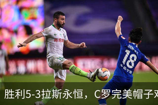 胜利5-3拉斯永恒，C罗完美帽子戏法，马内传射，菲利克斯助攻大四喜