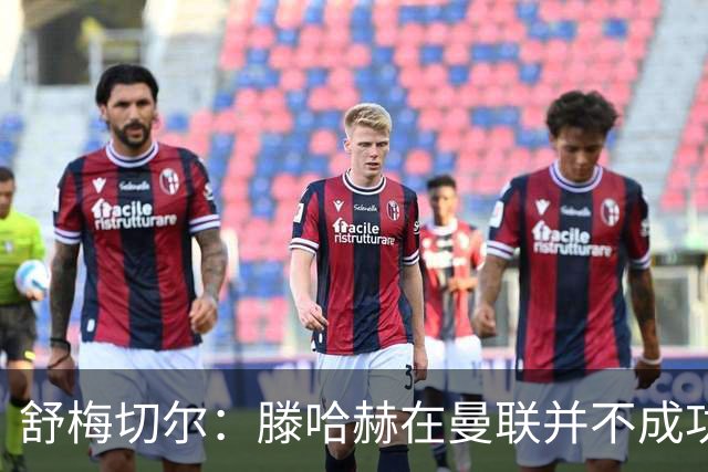舒梅切尔：滕哈赫在曼联并不成功，在勒沃库森执教3场比赛就下课