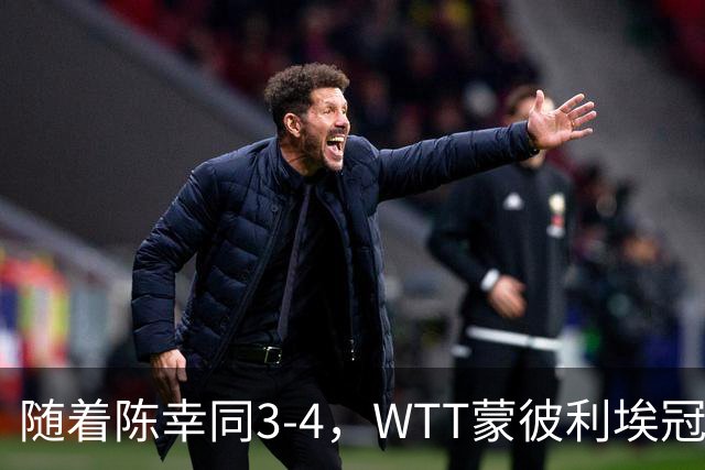 随着陈幸同3-4，WTT蒙彼利埃冠军赛女单4强诞生1席：世界第4在列