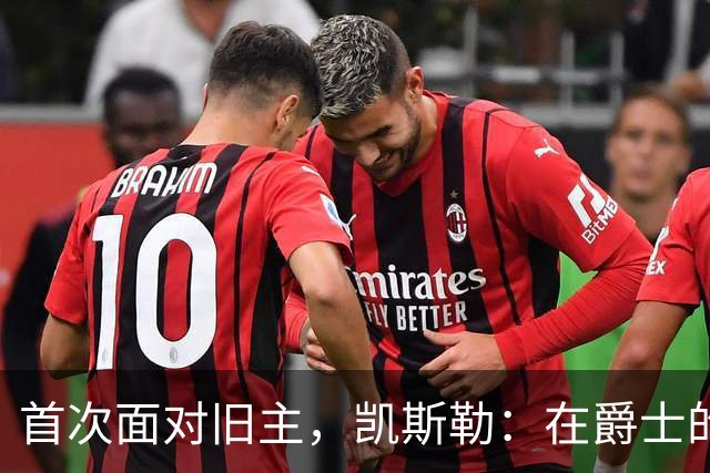 首次面对旧主，凯斯勒：在爵士的岁月对我意义非凡