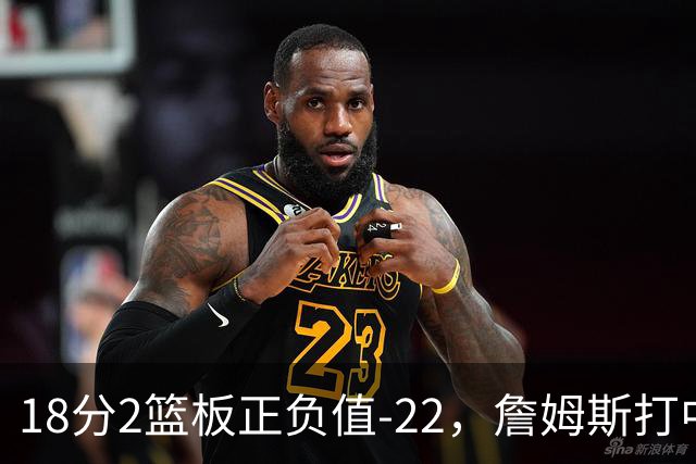 18分2篮板正负值-22，詹姆斯打中锋首秀输了